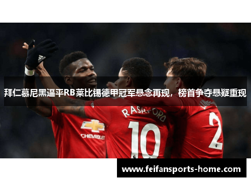 拜仁慕尼黑逼平RB莱比锡德甲冠军悬念再现，榜首争夺悬疑重现