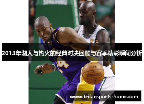 2013年湖人与热火的经典对决回顾与赛季精彩瞬间分析
