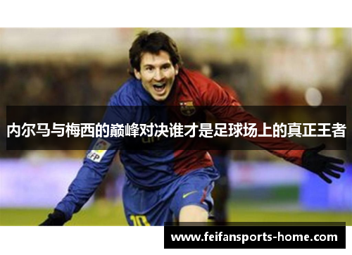 内尔马与梅西的巅峰对决谁才是足球场上的真正王者