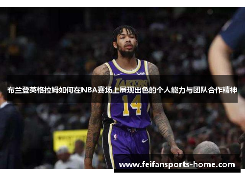 布兰登英格拉姆如何在NBA赛场上展现出色的个人能力与团队合作精神