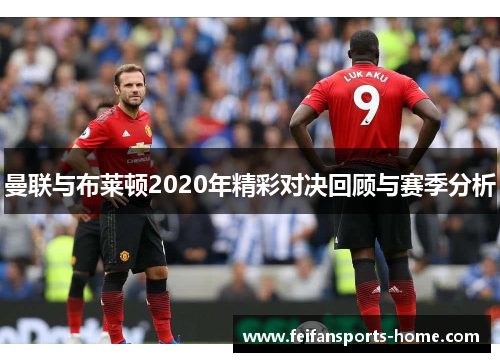 曼联与布莱顿2020年精彩对决回顾与赛季分析