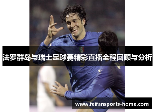 法罗群岛与瑞士足球赛精彩直播全程回顾与分析