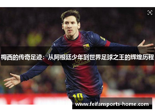 梅西的传奇足迹：从阿根廷少年到世界足球之王的辉煌历程