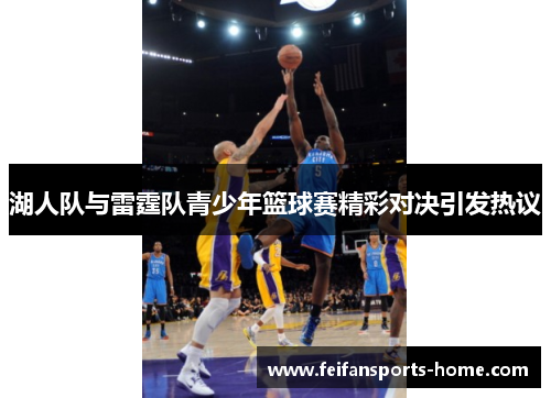 湖人队与雷霆队青少年篮球赛精彩对决引发热议